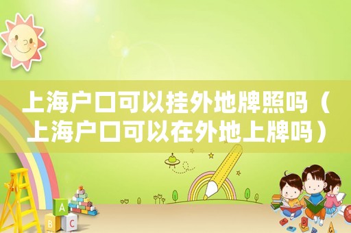 上海戶口可以掛外地牌照嗎（上海戶口可以在外地上牌嗎）