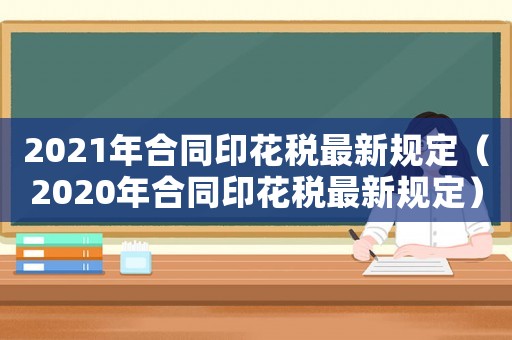 2021年合同印花稅最新規(guī)定（2020年合同印花稅最新規(guī)定）