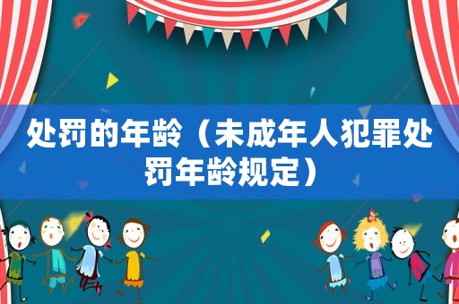 處罰的年齡（未成年人犯罪處罰年齡規(guī)定）
