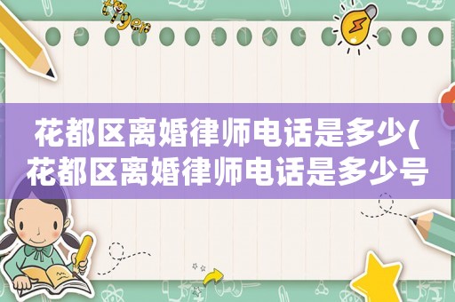花都區離婚律師電話是多少(花都區離婚律師電話是多少號碼)