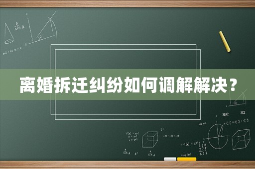 離婚拆遷糾紛如何調解解決？