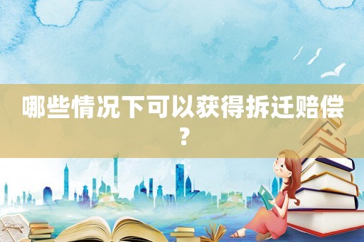 哪些情況下可以獲得拆遷賠償？