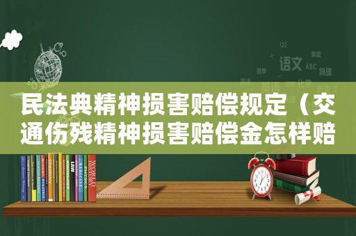 民法典精神損害賠償規定（交通傷殘精神損害賠償金怎樣賠付）