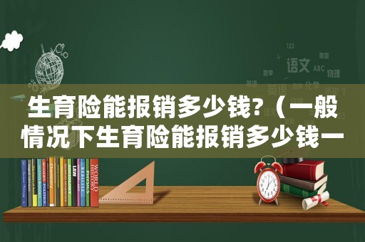 生育險能報銷多少錢?（一般情況下生育險能報銷多少錢一個月）