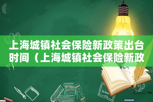 上海城鎮社會保險新政策出臺時間（上海城鎮社會保險新政策出臺）