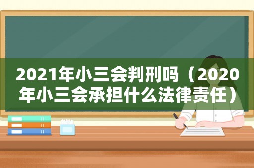2021年小三會(huì)判刑嗎（2020年小三會(huì)承擔(dān)什么法律責(zé)任）
