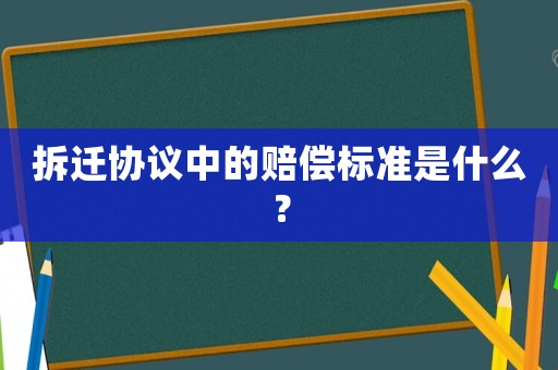 拆遷協(xié)議中的賠償標準是什么？