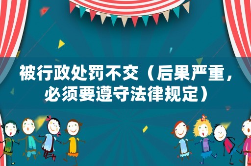 被行政處罰不交（后果嚴重，必須要遵守法律規定）