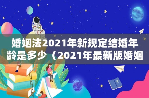 婚姻法2021年新規定結婚年齡是多少（2021年最新版婚姻法規定結婚年齡）