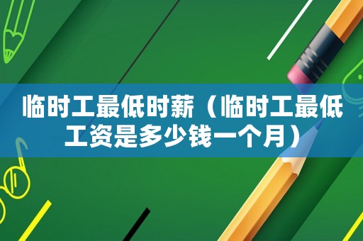 臨時工最低時薪（臨時工最低工資是多少錢一個月）