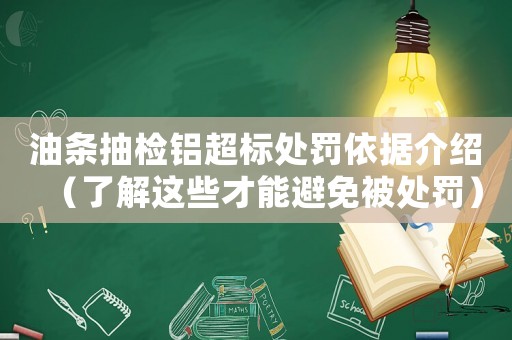 油條抽檢鋁超標處罰依據介紹（了解這些才能避免被處罰）