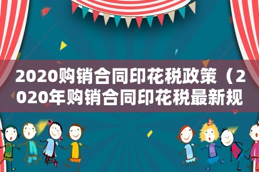 2020購銷合同印花稅政策（2020年購銷合同印花稅最新規定）