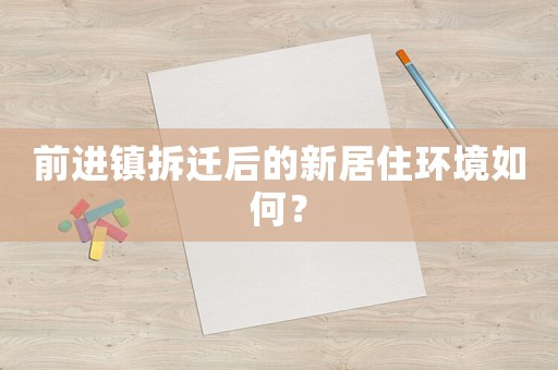 前進鎮(zhèn)拆遷后的新居住環(huán)境如何？