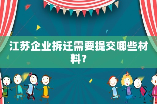 江蘇企業(yè)拆遷需要提交哪些材料？