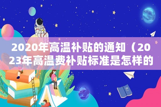 2020年高溫補貼的通知（2023年高溫費補貼標準是怎樣的呀）