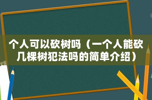 個人可以砍樹嗎（一個人能砍幾棵樹犯法嗎的簡單介紹）