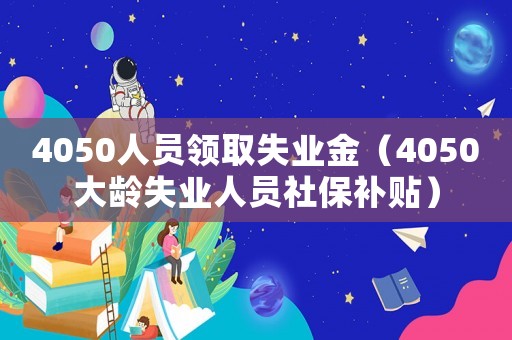 4050人員領取失業金（4050大齡失業人員社保補貼）