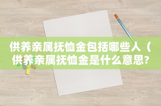 供養親屬撫恤金包括哪些人（供養親屬撫恤金是什么意思?）