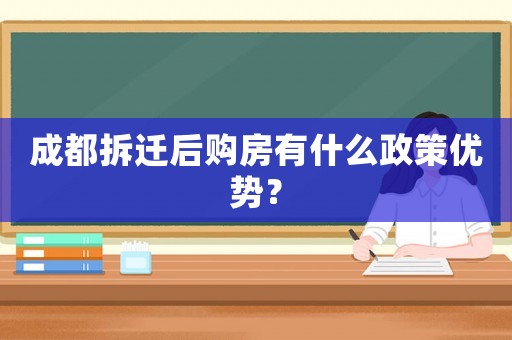 成都拆遷后購房有什么政策優勢？