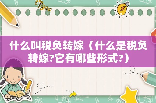 什么叫稅負轉嫁（什么是稅負轉嫁?它有哪些形式?）