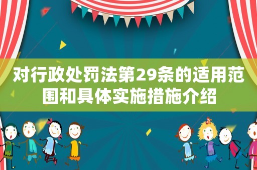 對行政處罰法第29條的適用范圍和具體實施措施介紹