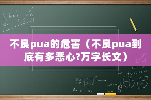 不良pua的危害（不良pua到底有多惡心?萬字長文）