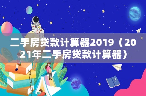 二手房貸款計算器2019（2021年二手房貸款計算器）