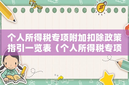 個(gè)人所得稅專項(xiàng)附加扣除政策指引一覽表（個(gè)人所得稅專項(xiàng)附加扣除辦法規(guī)定）
