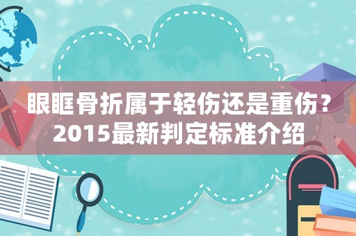 眼眶骨折屬于輕傷還是重傷？2015最新判定標準介紹