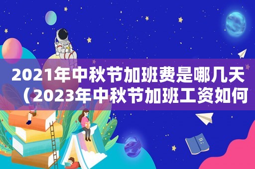 2021年中秋節加班費是哪幾天（2023年中秋節加班工資如何計算的）