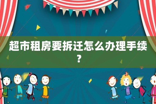超市租房要拆遷怎么辦理手續？