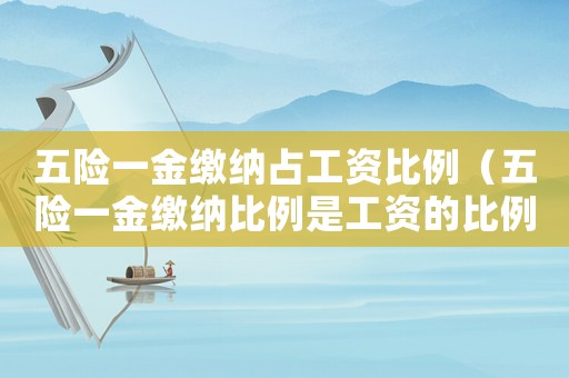 五險一金繳納占工資比例（五險一金繳納比例是工資的比例嗎）