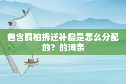 包含桐柏拆遷補償是怎么分配的？的詞條