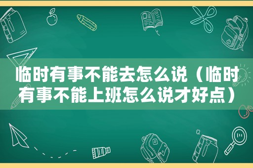 臨時有事不能去怎么說（臨時有事不能上班怎么說才好點）