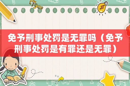免予刑事處罰是無罪嗎（免予刑事處罰是有罪還是無罪）