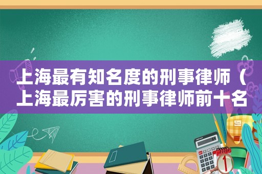 上海最有知名度的刑事律師（上海最厲害的刑事律師前十名）