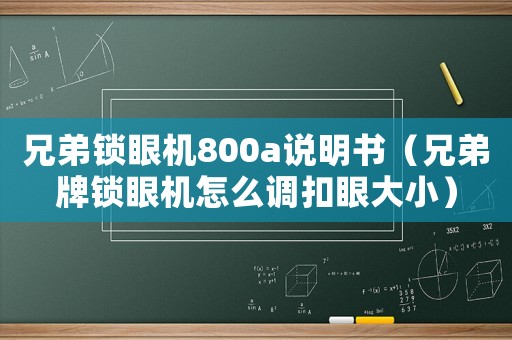 兄弟鎖眼機800a說明書（兄弟牌鎖眼機怎么調扣眼大小）