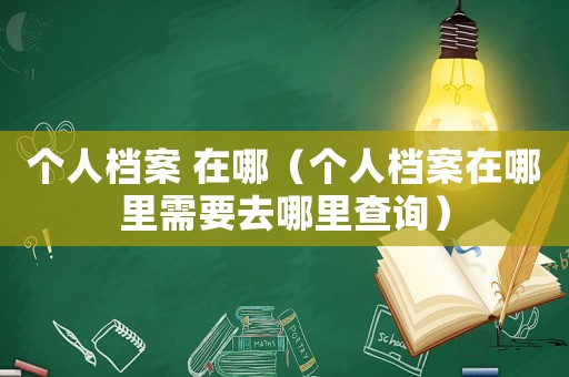 個人檔案 在哪（個人檔案在哪里需要去哪里查詢）