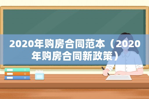 2020年購(gòu)房合同范本（2020年購(gòu)房合同新政策）
