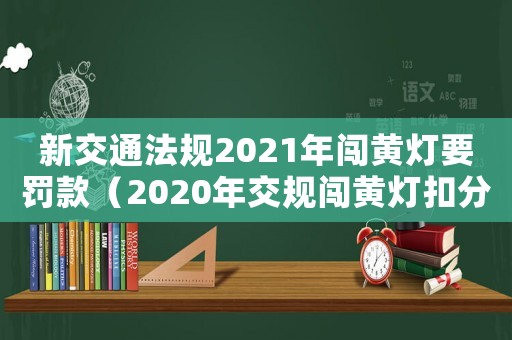 新交通法規2021年闖黃燈要罰款（2020年交規闖黃燈扣分嗎）