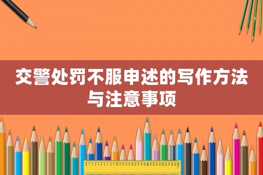 交警處罰不服申述的寫作方法與注意事項