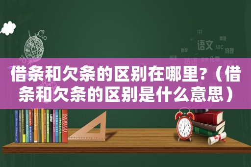 借條和欠條的區別在哪里?（借條和欠條的區別是什么意思）