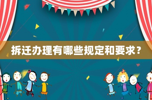 拆遷辦理有哪些規定和要求？