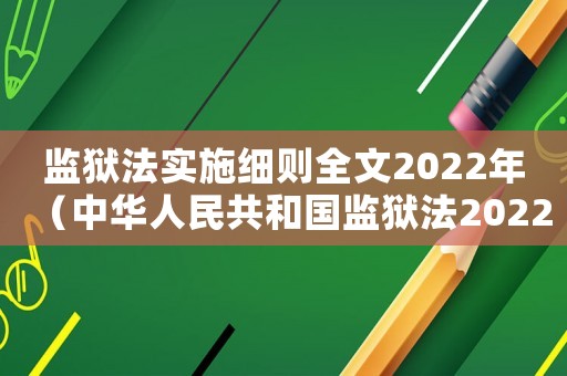 監(jiān)獄法實(shí)施細(xì)則全文2022年（中華人民共和國(guó)監(jiān)獄法2022）