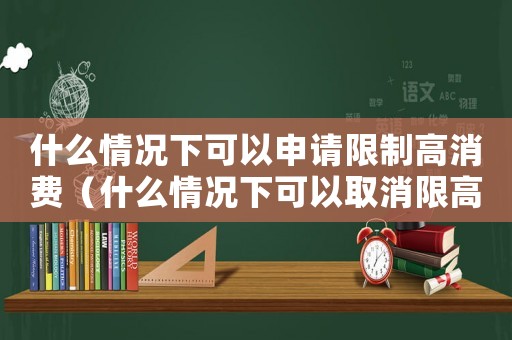 什么情況下可以申請限制高消費（什么情況下可以取消限高令呢）