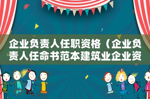 企業負責人任職資格（企業負責人任命書范本建筑業企業資質）