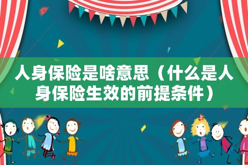 人身保險是啥意思（什么是人身保險生效的前提條件）