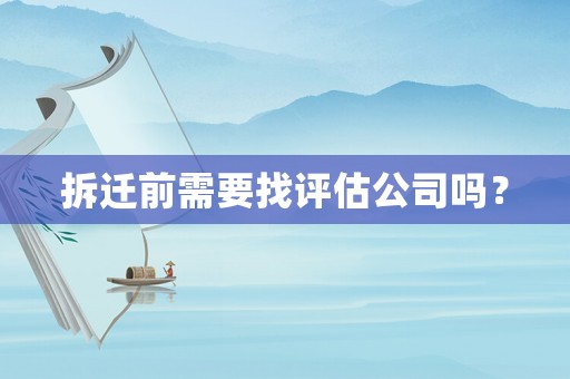 拆遷前需要找評估公司嗎？