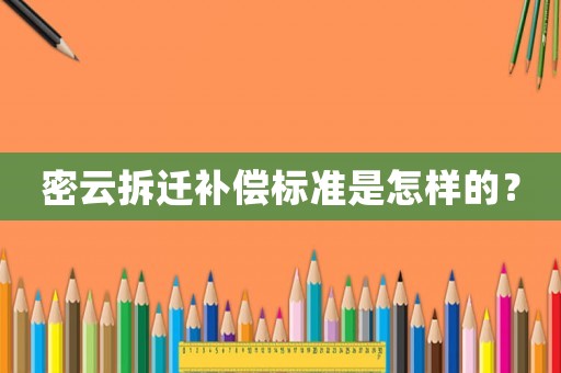 密云拆遷補償標準是怎樣的？