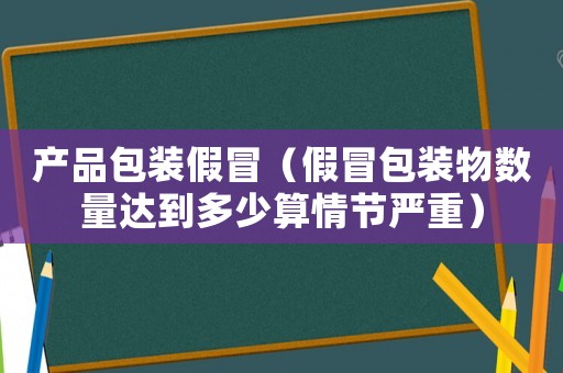 產品包裝假冒（假冒包裝物數量達到多少算情節嚴重）